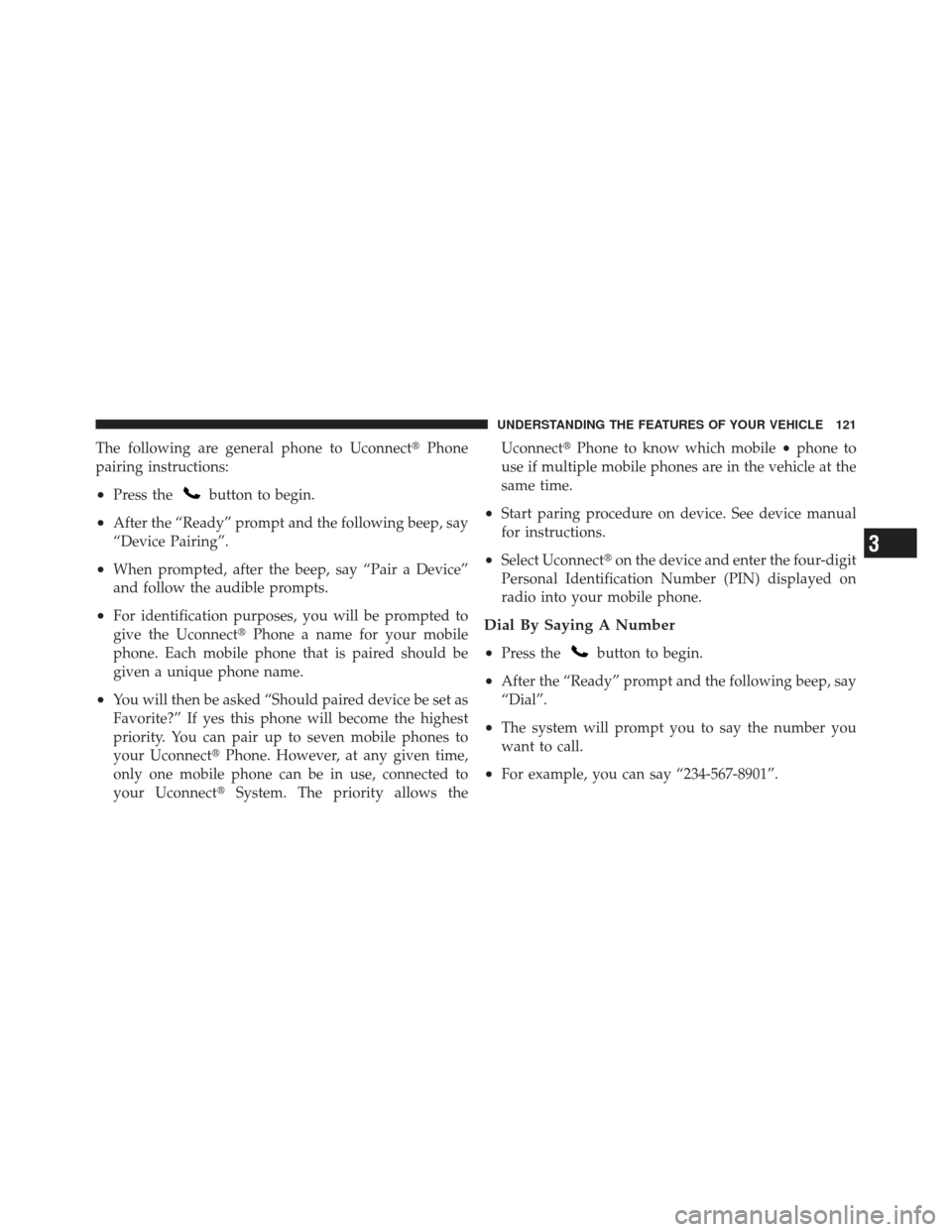 DODGE DART 2013 PF / 1.G Owners Manual The following are general phone to UconnectPhone
pairing instructions:
•Press thebutton to begin.
•After the “Ready” prompt and the following beep, say
“Device Pairing”.
•When prompted,