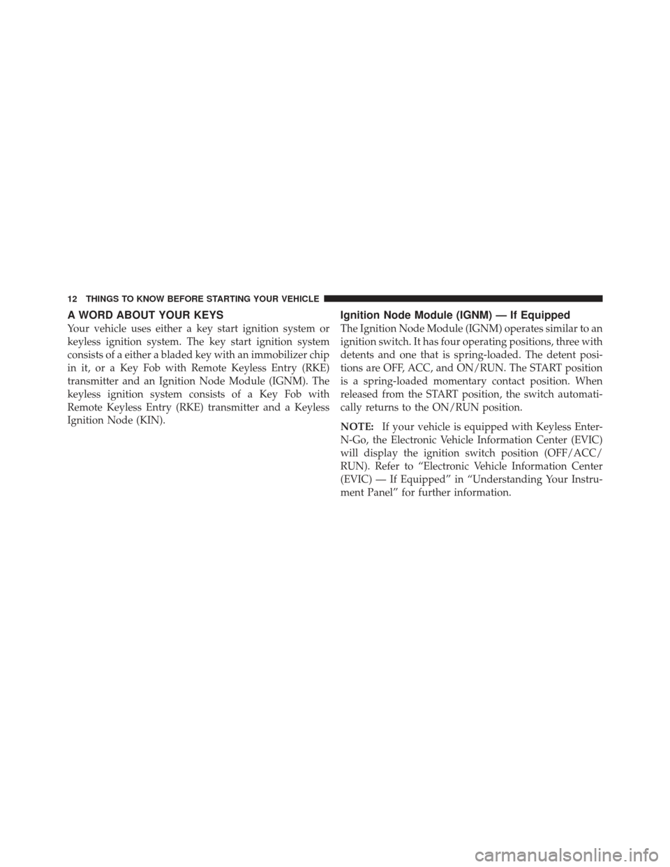 DODGE DART 2013 PF / 1.G Owners Manual A WORD ABOUT YOUR KEYS
Your vehicle uses either a key start ignition system or
keyless ignition system. The key start ignition system
consists of a either a bladed key with an immobilizer chip
in it, 