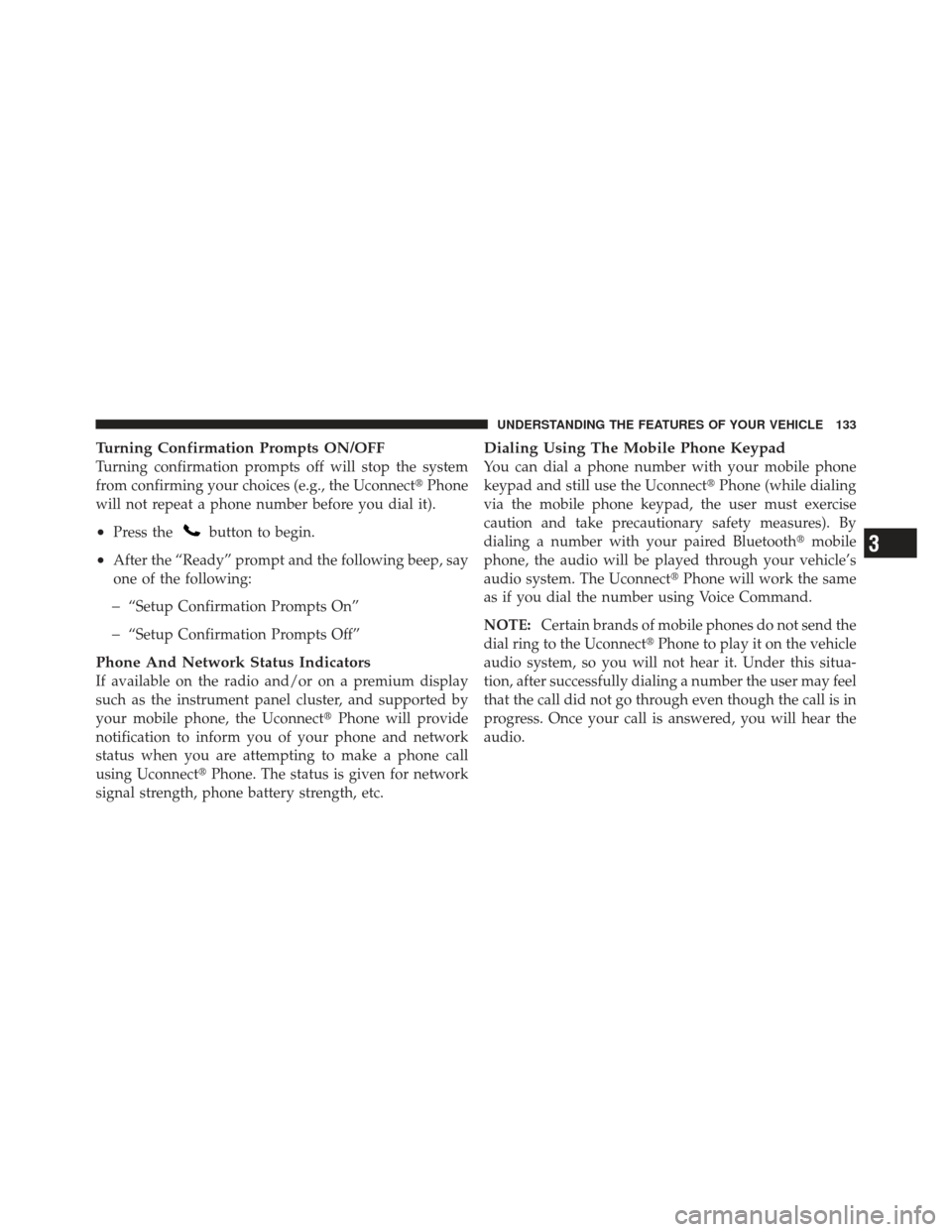 DODGE DART 2013 PF / 1.G Owners Manual Turning Confirmation Prompts ON/OFF
Turning confirmation prompts off will stop the system
from confirming your choices (e.g., the UconnectPhone
will not repeat a phone number before you dial it).
•