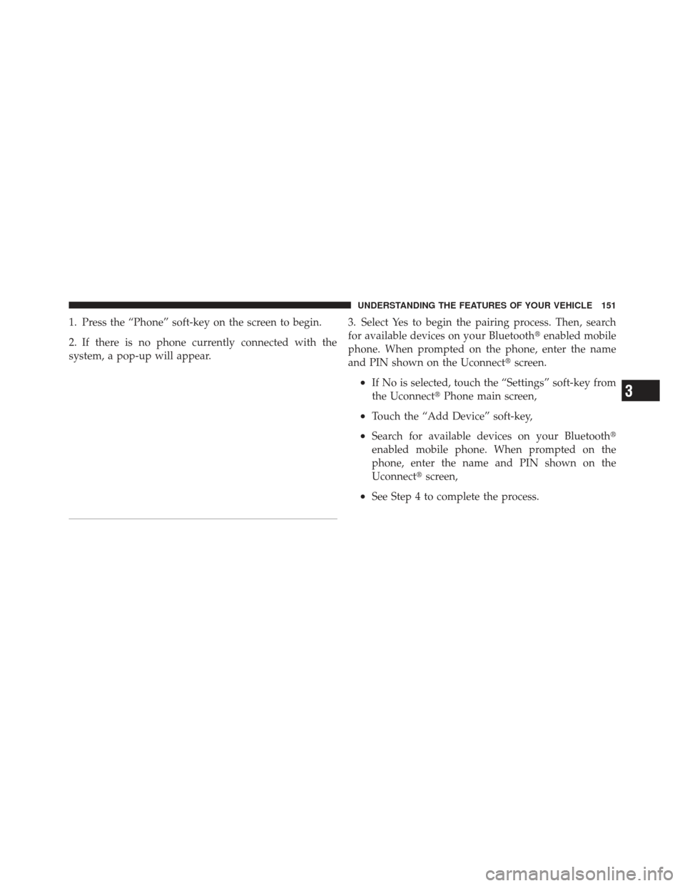 DODGE DART 2013 PF / 1.G Owners Guide 1. Press the “Phone” soft-key on the screen to begin.
2. If there is no phone currently connected with the
system, a pop-up will appear.3. Select Yes to begin the pairing process. Then, search
for