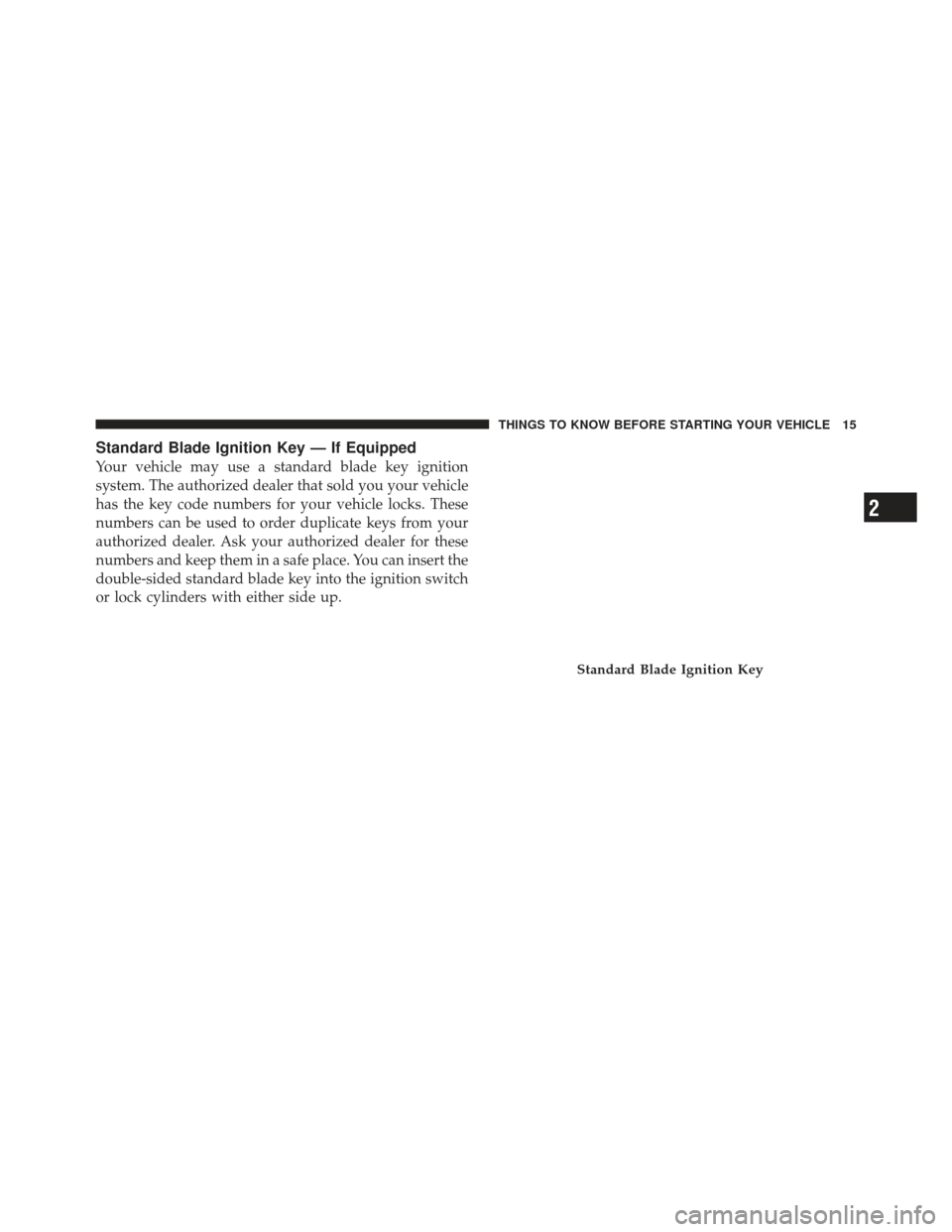 DODGE DART 2013 PF / 1.G Owners Manual Standard Blade Ignition Key — If Equipped
Your vehicle may use a standard blade key ignition
system. The authorized dealer that sold you your vehicle
has the key code numbers for your vehicle locks.