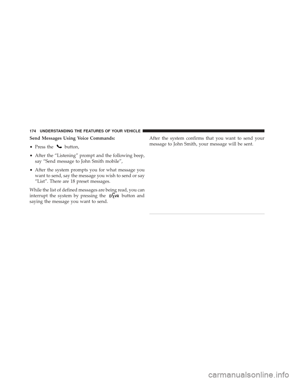 DODGE DART 2013 PF / 1.G Owners Manual Send Messages Using Voice Commands:
•Press thebutton,
•After the “Listening” prompt and the following beep,
say “Send message to John Smith mobile”,
•After the system prompts you for wha