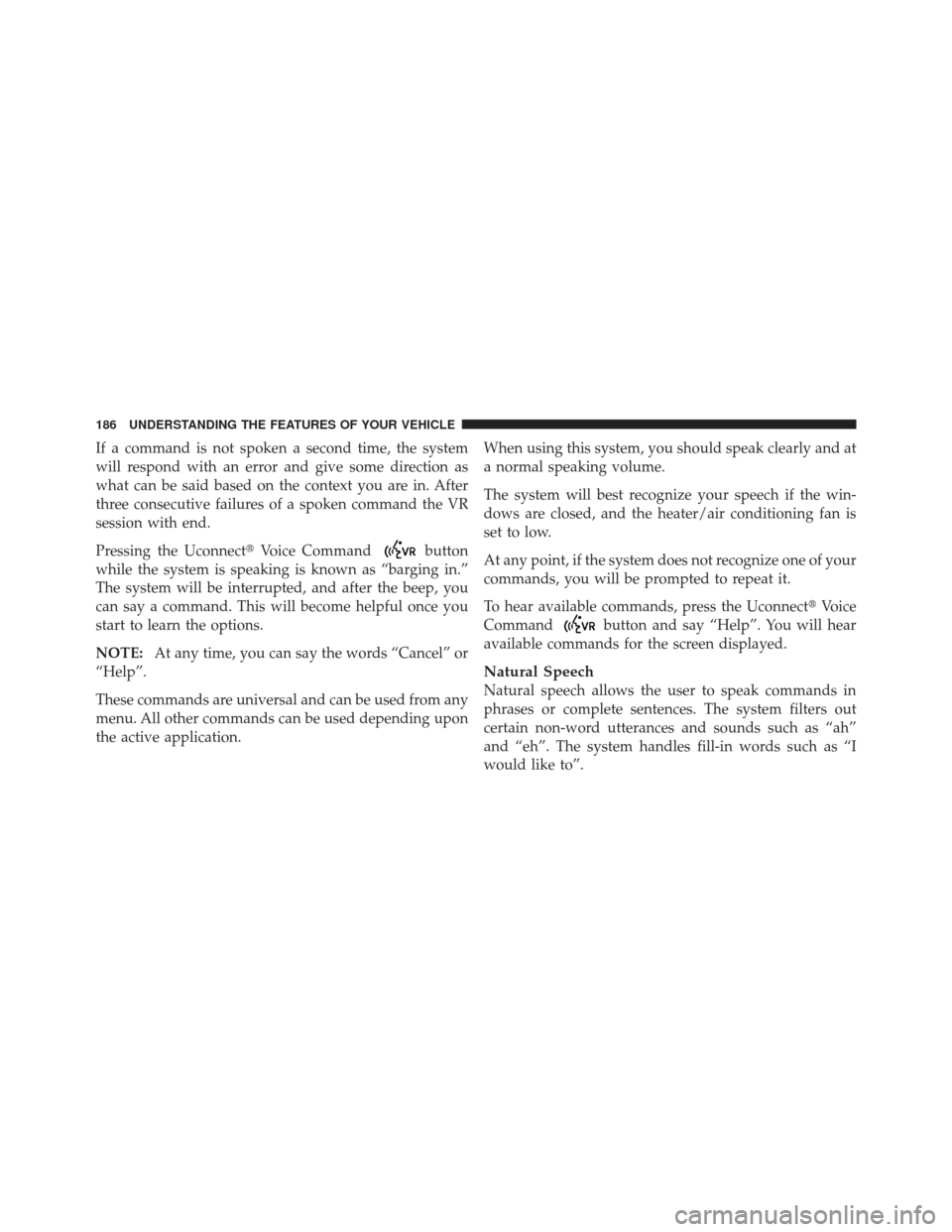 DODGE DART 2013 PF / 1.G Owners Manual If a command is not spoken a second time, the system
will respond with an error and give some direction as
what can be said based on the context you are in. After
three consecutive failures of a spoke