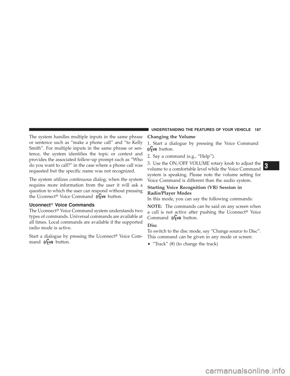 DODGE DART 2013 PF / 1.G Owners Manual The system handles multiple inputs in the same phrase
or sentence such as “make a phone call” and “to Kelly
Smith”. For multiple inputs in the same phrase or sen-
tence, the system identifies 