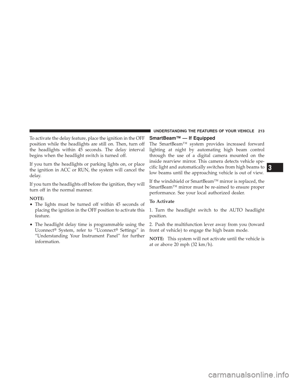 DODGE DART 2013 PF / 1.G Owners Manual To activate the delay feature, place the ignition in the OFF
position while the headlights are still on. Then, turn off
the headlights within 45 seconds. The delay interval
begins when the headlight s