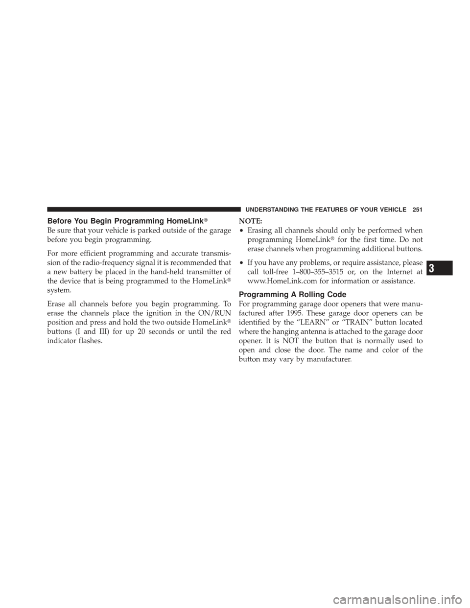 DODGE DART 2013 PF / 1.G Owners Manual Before You Begin Programming HomeLink
Be sure that your vehicle is parked outside of the garage
before you begin programming.
For more efficient programming and accurate transmis-
sion of the radio-f