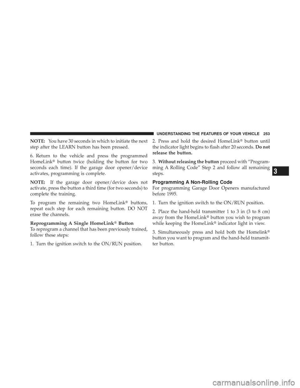 DODGE DART 2013 PF / 1.G User Guide NOTE:You have 30 seconds in which to initiate the next
step after the LEARN button has been pressed.
6. Return to the vehicle and press the programmed
HomeLink button twice (holding the button for tw