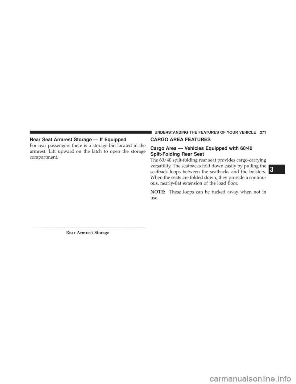 DODGE DART 2013 PF / 1.G Owners Manual Rear Seat Armrest Storage — If Equipped
For rear passengers there is a storage bin located in the
armrest. Lift upward on the latch to open the storage
compartment.
CARGO AREA FEATURES
Cargo Area 