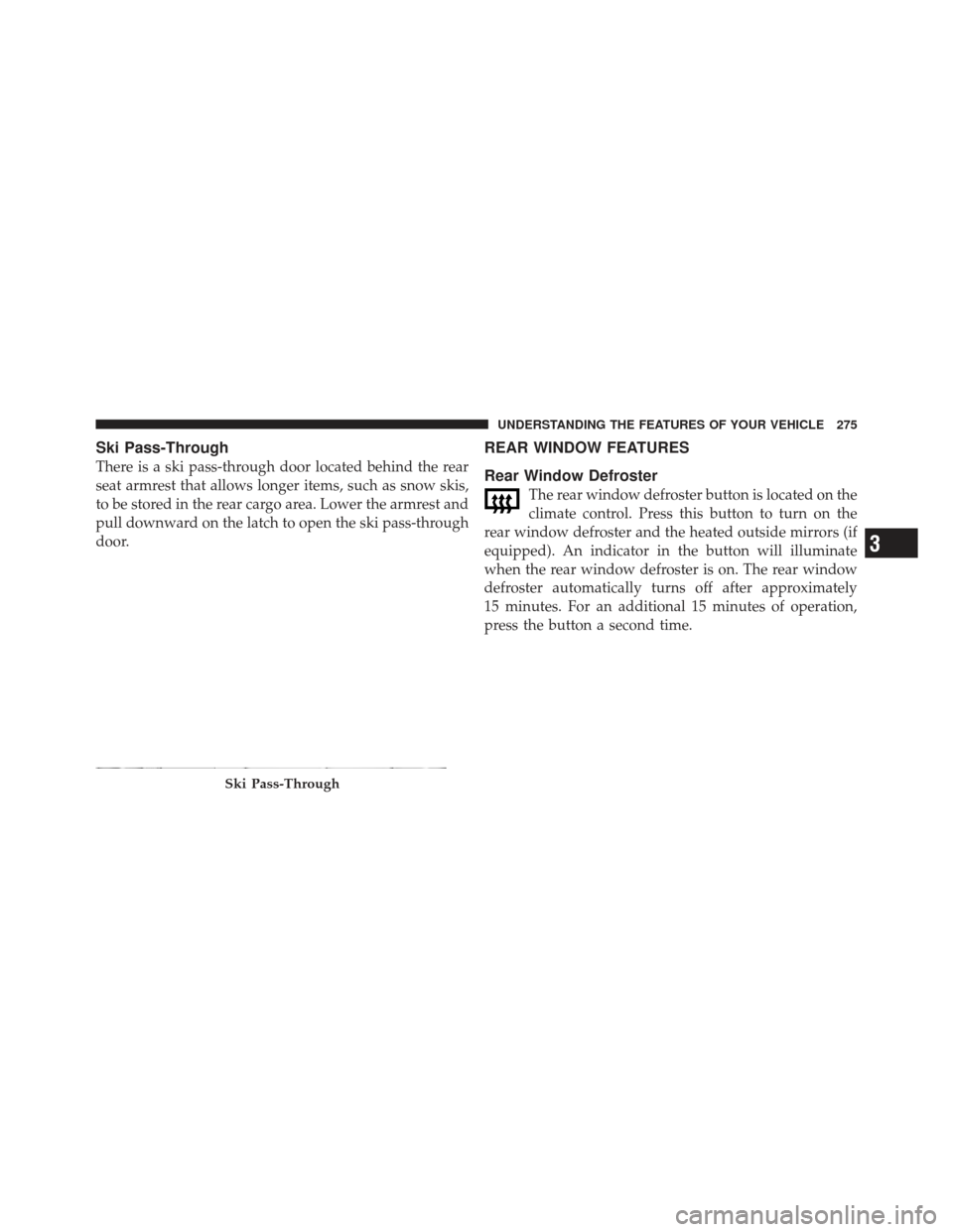 DODGE DART 2013 PF / 1.G Owners Manual Ski Pass-Through
There is a ski pass-through door located behind the rear
seat armrest that allows longer items, such as snow skis,
to be stored in the rear cargo area. Lower the armrest and
pull down