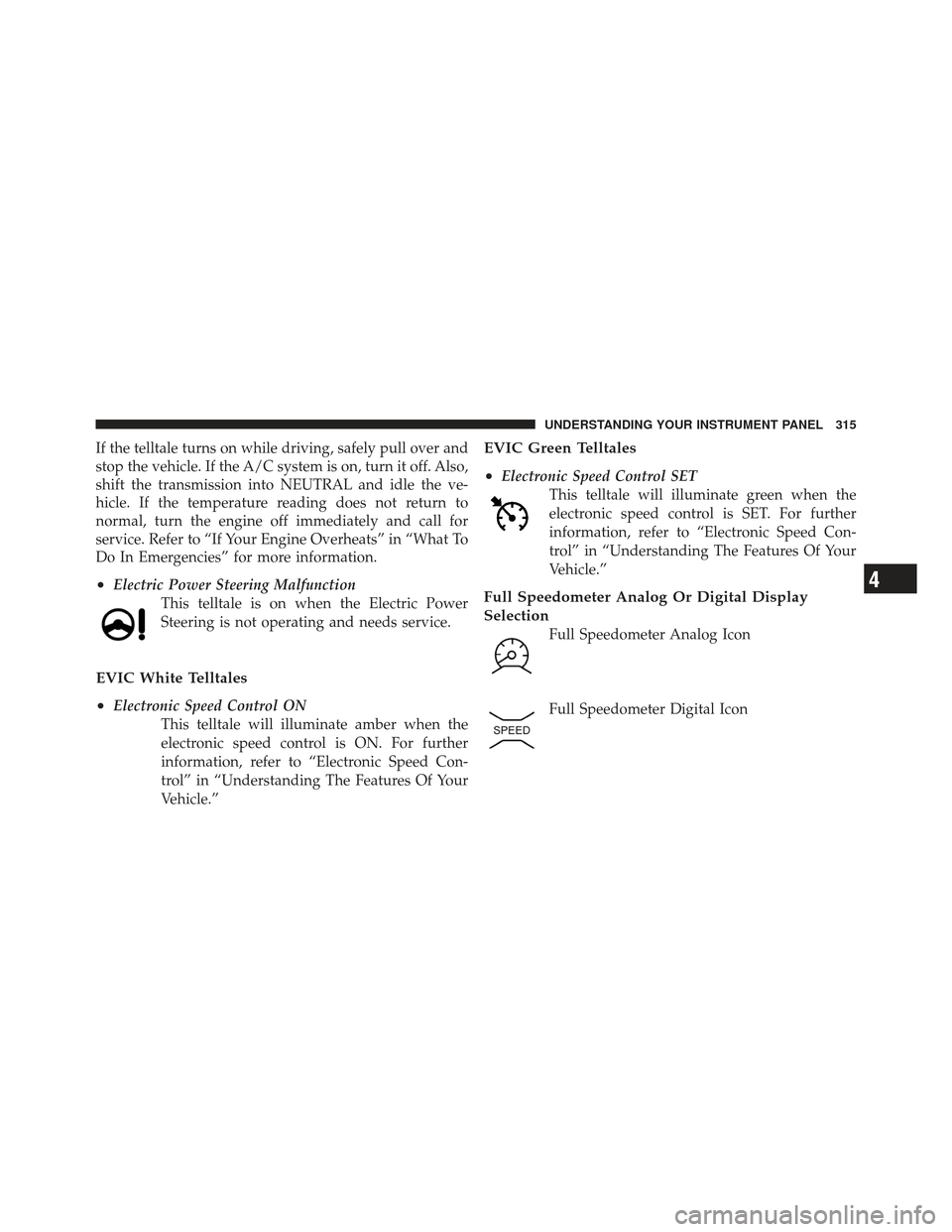 DODGE DART 2013 PF / 1.G Owners Manual If the telltale turns on while driving, safely pull over and
stop the vehicle. If the A/C system is on, turn it off. Also,
shift the transmission into NEUTRAL and idle the ve-
hicle. If the temperatur