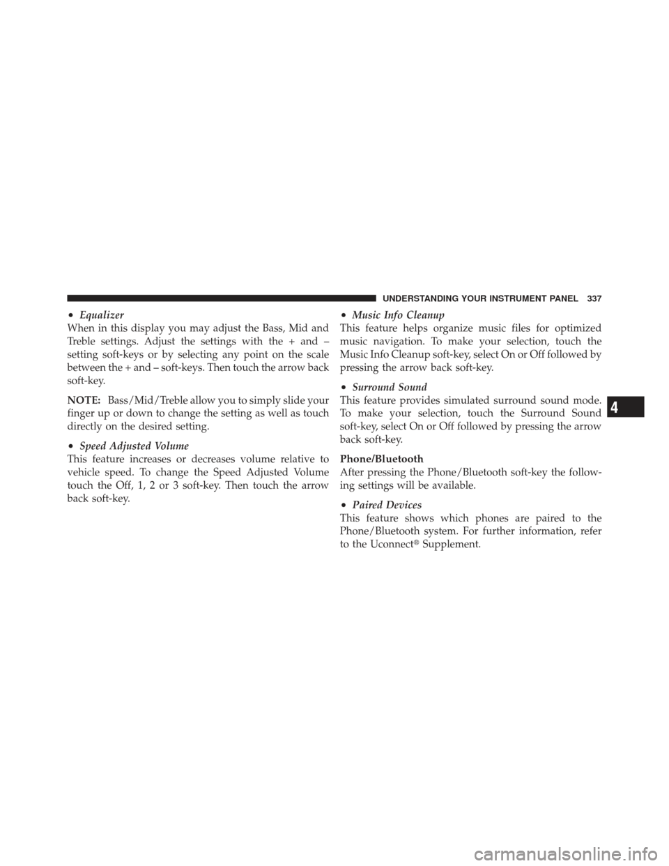 DODGE DART 2013 PF / 1.G Owners Manual •Equalizer
When in this display you may adjust the Bass, Mid and
Treble settings. Adjust the settings with the + and –
setting soft-keys or by selecting any point on the scale
between the + and 