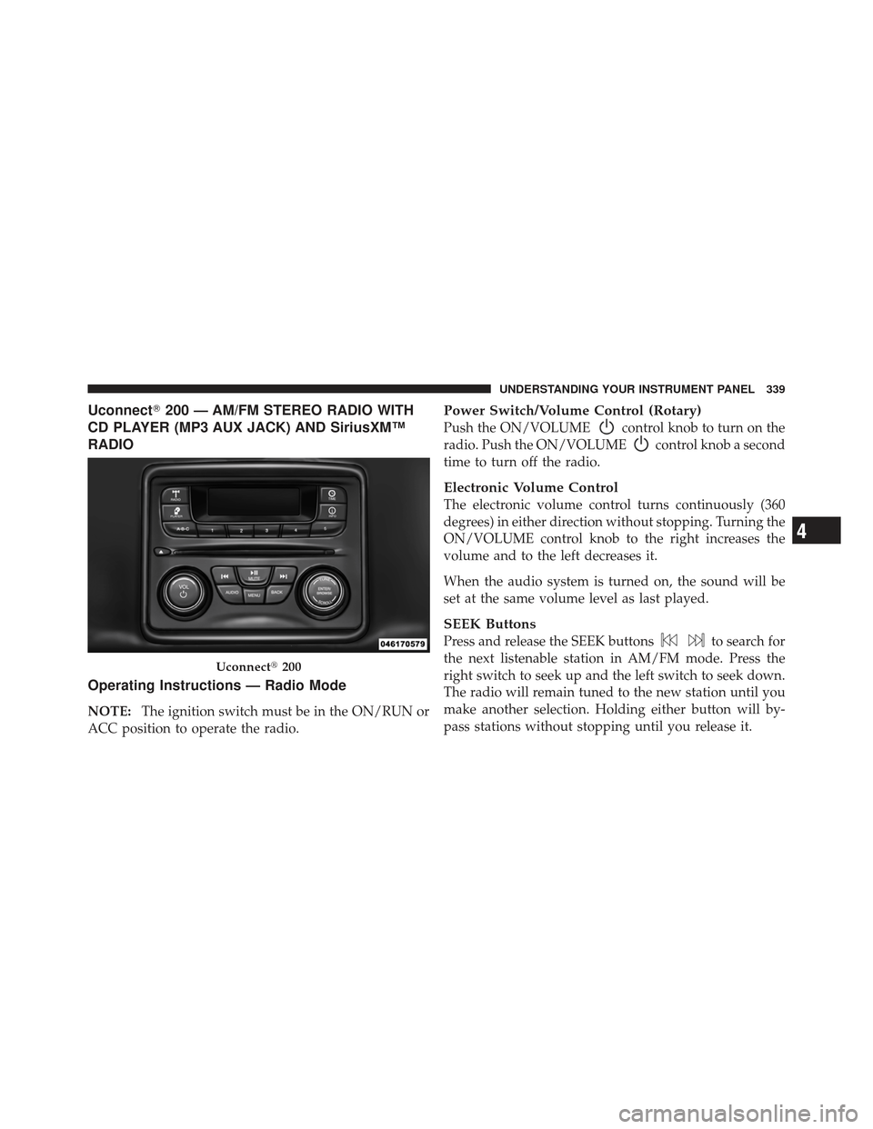 DODGE DART 2013 PF / 1.G Owners Manual Uconnect200 — AM/FM STEREO RADIO WITH
CD PLAYER (MP3 AUX JACK) AND SiriusXM™
RADIO
Operating Instructions — Radio Mode
NOTE: The ignition switch must be in the ON/RUN or
ACC position to operate