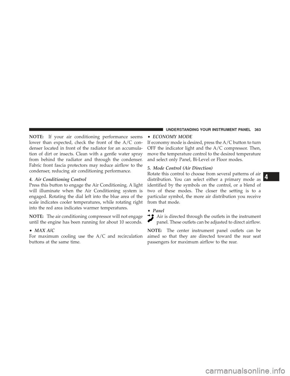 DODGE DART 2013 PF / 1.G User Guide NOTE:If your air conditioning performance seems
lower than expected, check the front of the A/C con-
denser located in front of the radiator for an accumula-
tion of dirt or insects. Clean with a gent