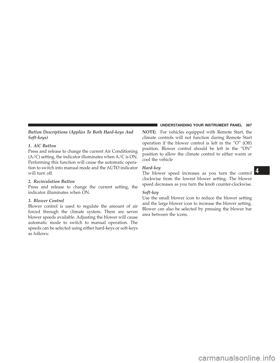 DODGE DART 2013 PF / 1.G Owners Manual Button Descriptions (Applies To Both Hard-keys And
Soft-keys)
1. A/C Button
Press and release to change the current Air Conditioning
(A/C) setting, the indicator illuminates when A/C is ON.
Performing