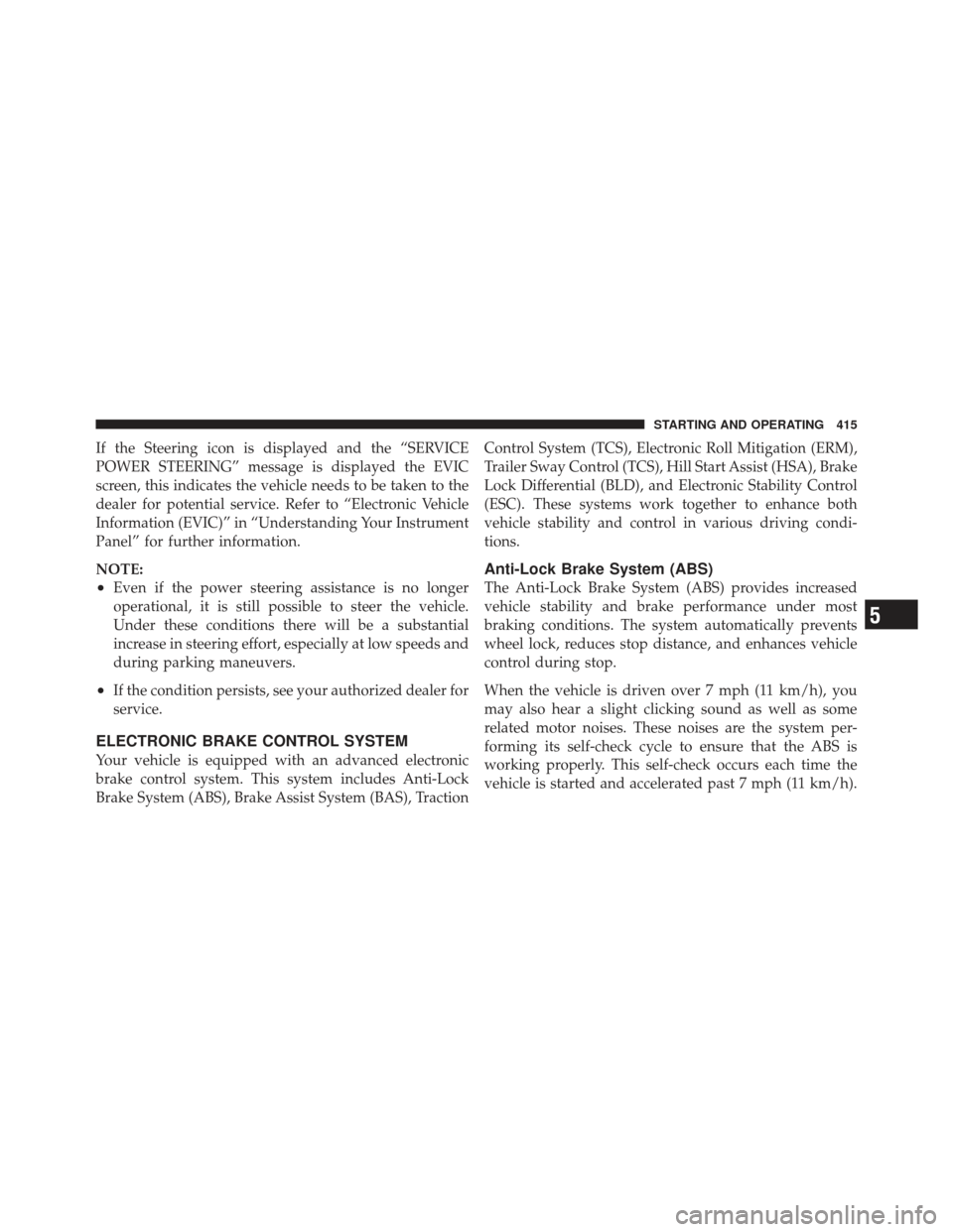 DODGE DART 2013 PF / 1.G Owners Manual If the Steering icon is displayed and the “SERVICE
POWER STEERING” message is displayed the EVIC
screen, this indicates the vehicle needs to be taken to the
dealer for potential service. Refer to DODGE DART 2013 PF / 1.G Owners Manual If the Steering icon is displayed and the “SERVICE
POWER STEERING” message is displayed the EVIC
screen, this indicates the vehicle needs to be taken to the
dealer for potential service. Refer to