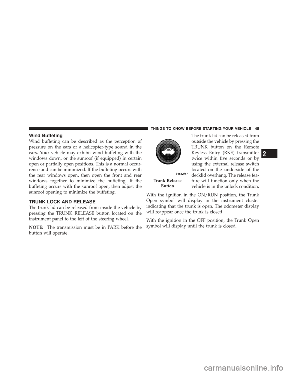 DODGE DART 2013 PF / 1.G Service Manual Wind Buffeting
Wind buffeting can be described as the perception of
pressure on the ears or a helicopter-type sound in the
ears. Your vehicle may exhibit wind buffeting with the
windows down, or the s DODGE DART 2013 PF / 1.G Service Manual Wind Buffeting
Wind buffeting can be described as the perception of
pressure on the ears or a helicopter-type sound in the
ears. Your vehicle may exhibit wind buffeting with the
windows down, or the s
