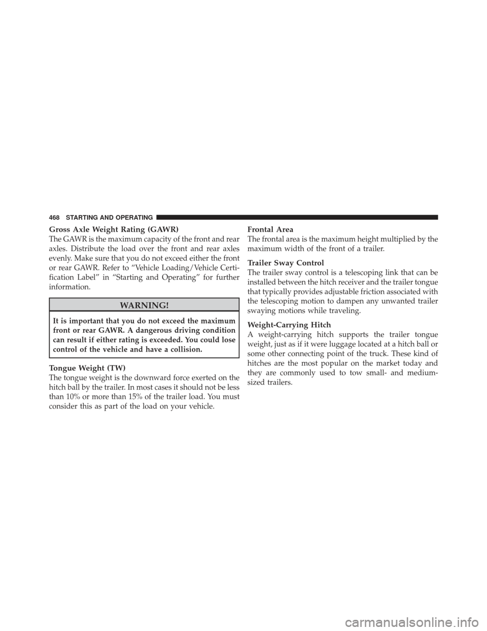 DODGE DART 2013 PF / 1.G Owners Manual Gross Axle Weight Rating (GAWR)
The GAWR is the maximum capacity of the front and rear
axles. Distribute the load over the front and rear axles
evenly. Make sure that you do not exceed either the fron DODGE DART 2013 PF / 1.G Owners Manual Gross Axle Weight Rating (GAWR)
The GAWR is the maximum capacity of the front and rear
axles. Distribute the load over the front and rear axles
evenly. Make sure that you do not exceed either the fron
