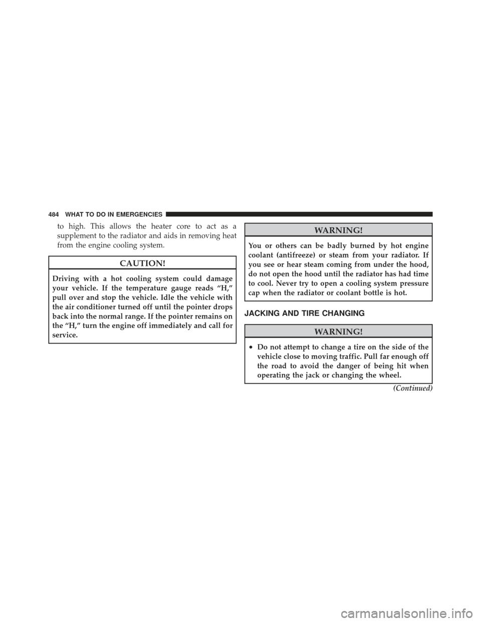 DODGE DART 2013 PF / 1.G Owners Manual to high. This allows the heater core to act as a
supplement to the radiator and aids in removing heat
from the engine cooling system.
CAUTION!
Driving with a hot cooling system could damage
your vehic