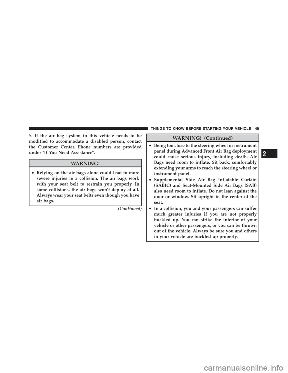 DODGE DART 2013 PF / 1.G Owners Manual 5.If the air bag system in this vehicle needs to be
modified to accommodate a disabled person, contact
the Customer Center. Phone numbers are provided
under If You Need Assistance.
WARNING!
•Relyi