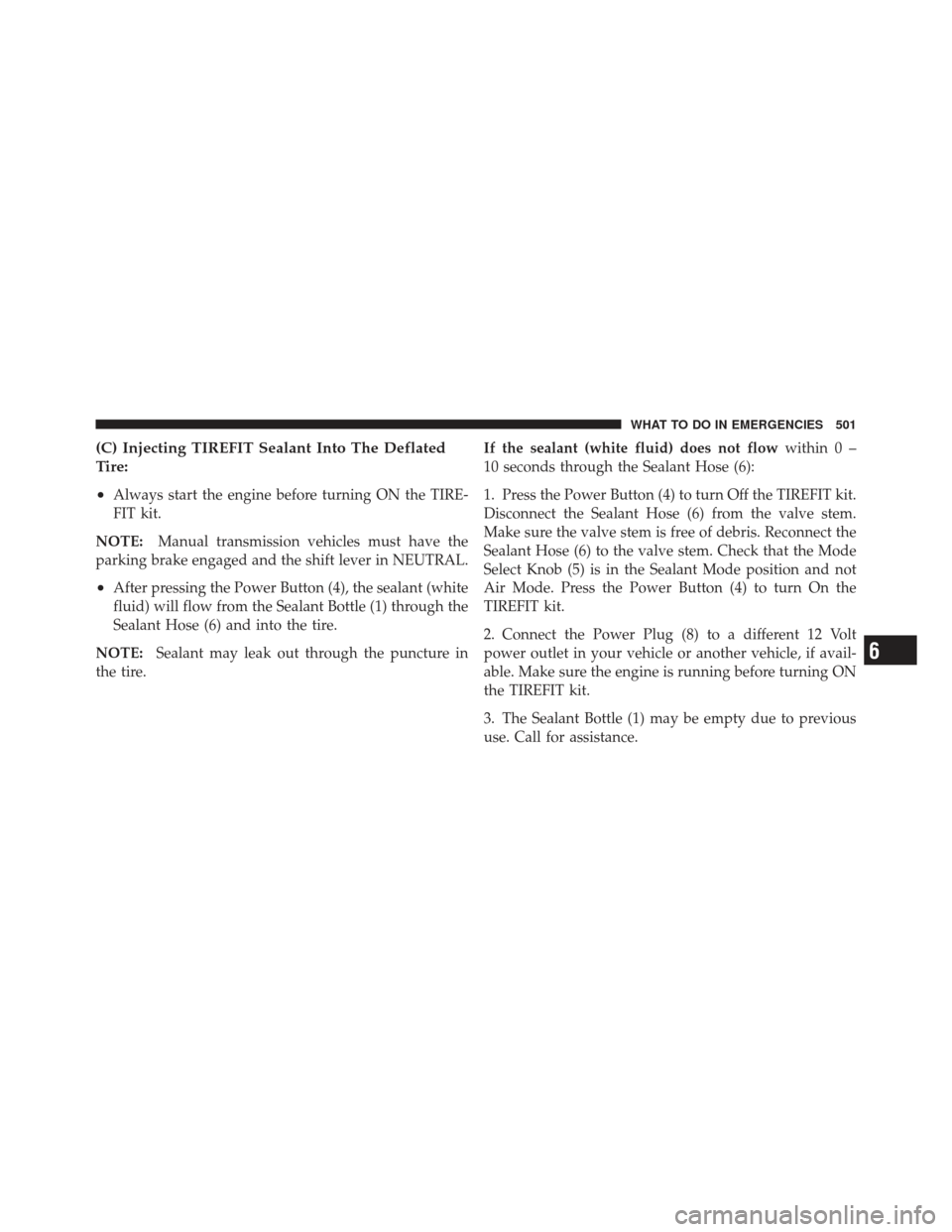 DODGE DART 2013 PF / 1.G Owners Manual (C) Injecting TIREFIT Sealant Into The Deflated
Tire:
•
Always start the engine before turning ON the TIRE-
FIT kit.
NOTE: Manual transmission vehicles must have the
parking brake engaged and the sh