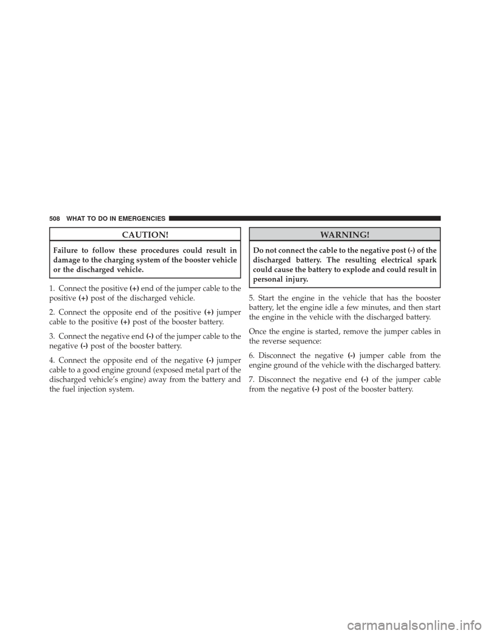 DODGE DART 2013 PF / 1.G Owners Manual CAUTION!
Failure to follow these procedures could result in
damage to the charging system of the booster vehicle
or the discharged vehicle.
1. Connect the positive (+)end of the jumper cable to the
po