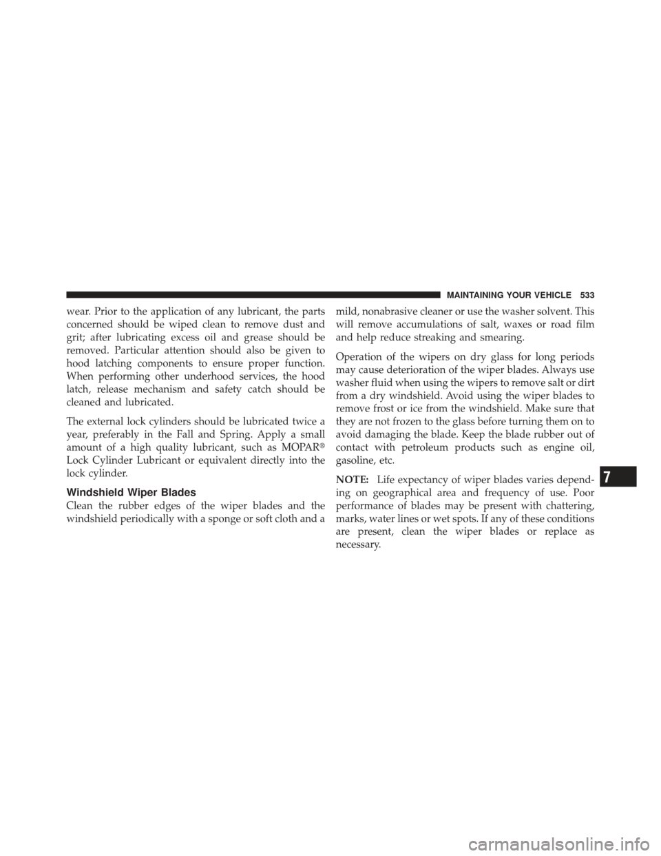 DODGE DART 2013 PF / 1.G Owners Manual wear. Prior to the application of any lubricant, the parts
concerned should be wiped clean to remove dust and
grit; after lubricating excess oil and grease should be
removed. Particular attention shou