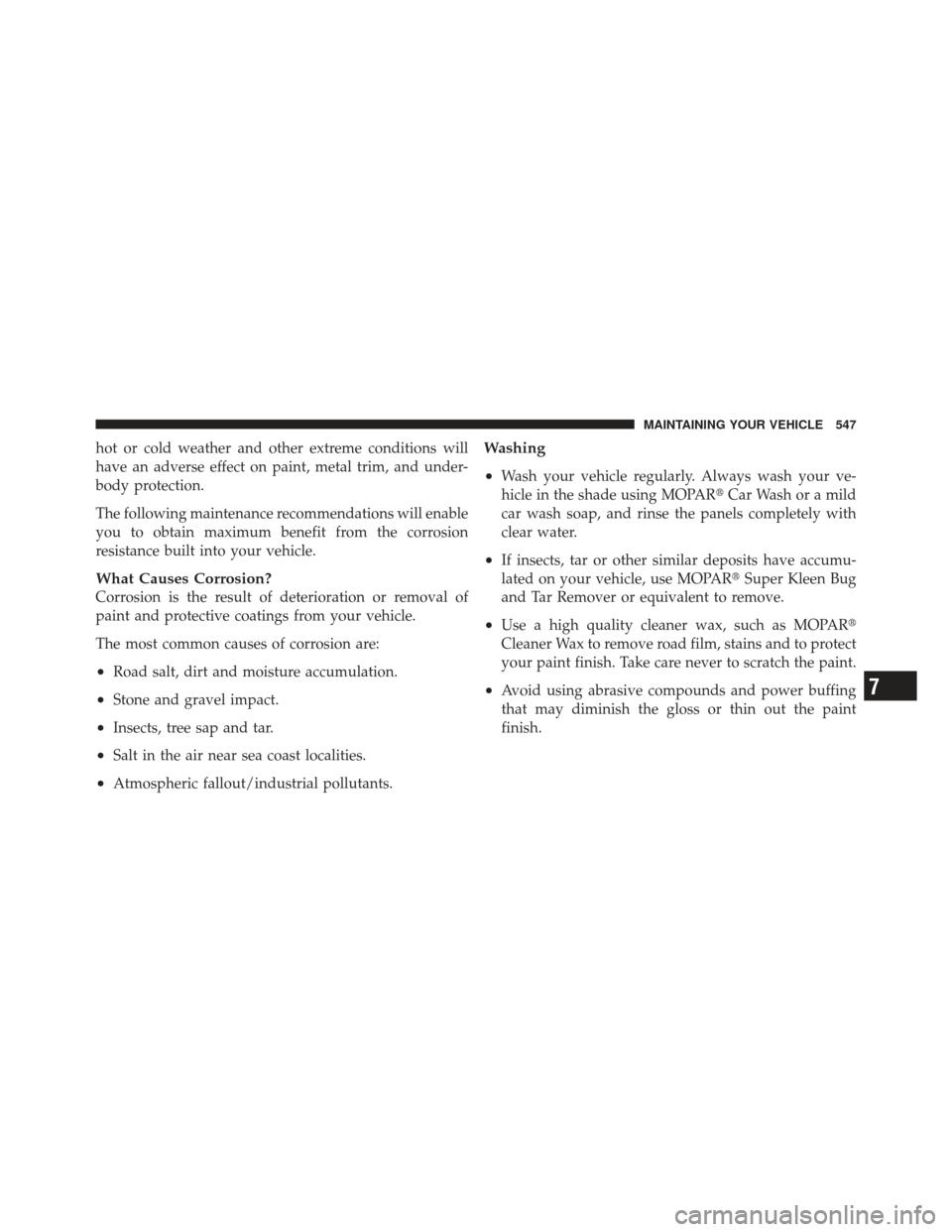 DODGE DART 2013 PF / 1.G Owners Manual hot or cold weather and other extreme conditions will
have an adverse effect on paint, metal trim, and under-
body protection.
The following maintenance recommendations will enable
you to obtain maxim