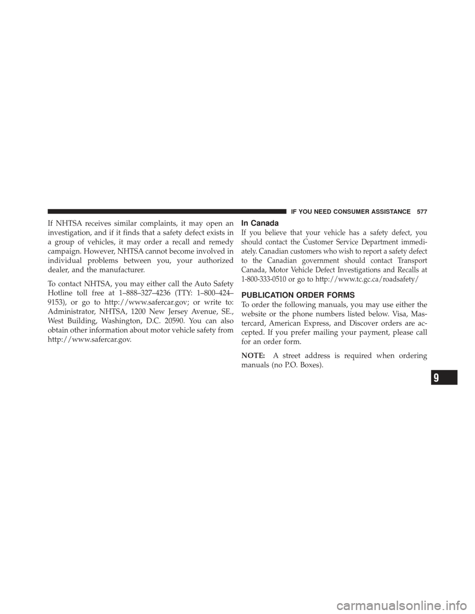 DODGE DART 2013 PF / 1.G Owners Manual If NHTSA receives similar complaints, it may open an
investigation, and if it finds that a safety defect exists in
a group of vehicles, it may order a recall and remedy
campaign. However, NHTSA cannot
