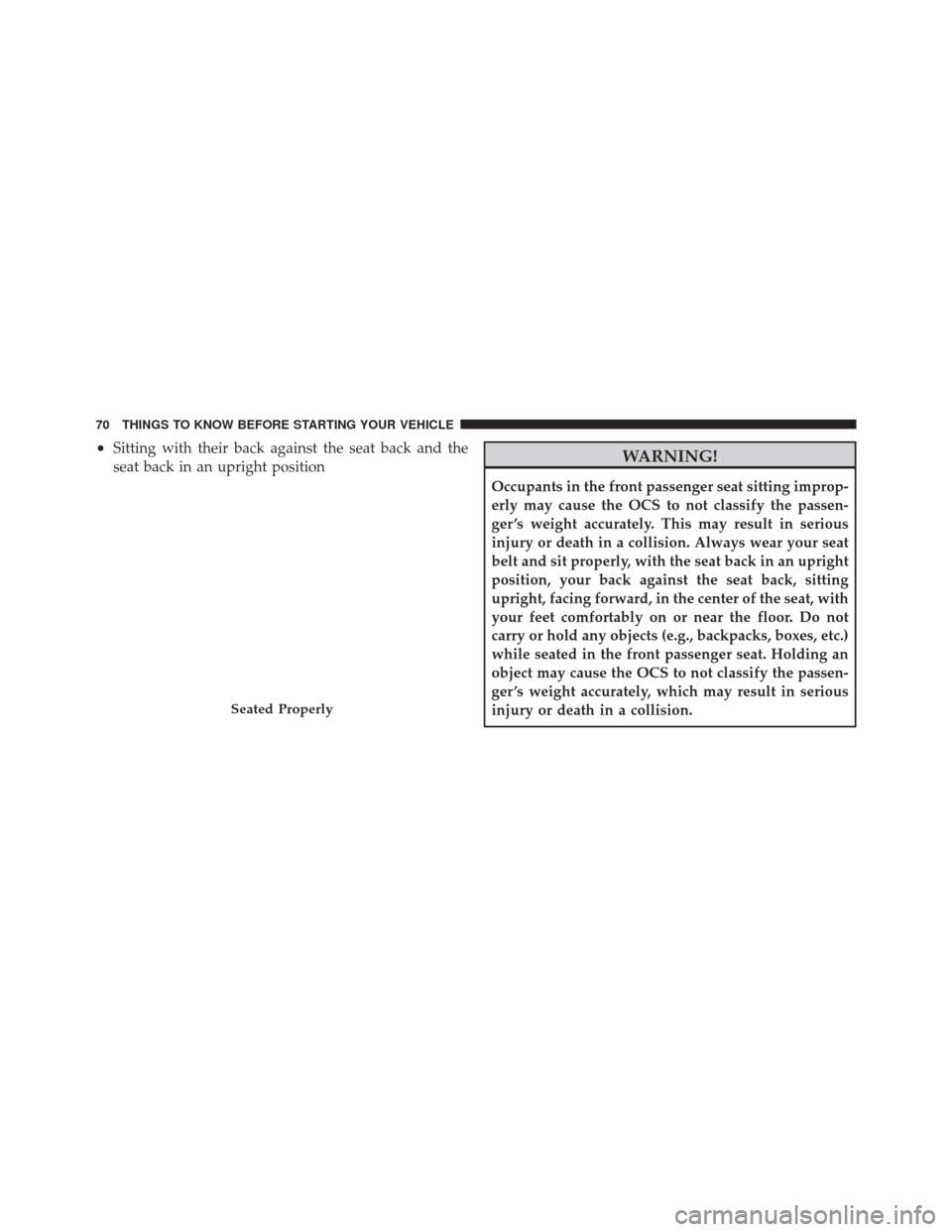 DODGE DART 2013 PF / 1.G Owners Manual •Sitting with their back against the seat back and the
seat back in an upright positionWARNING!
Occupants in the front passenger seat sitting improp-
erly may cause the OCS to not classify the passe