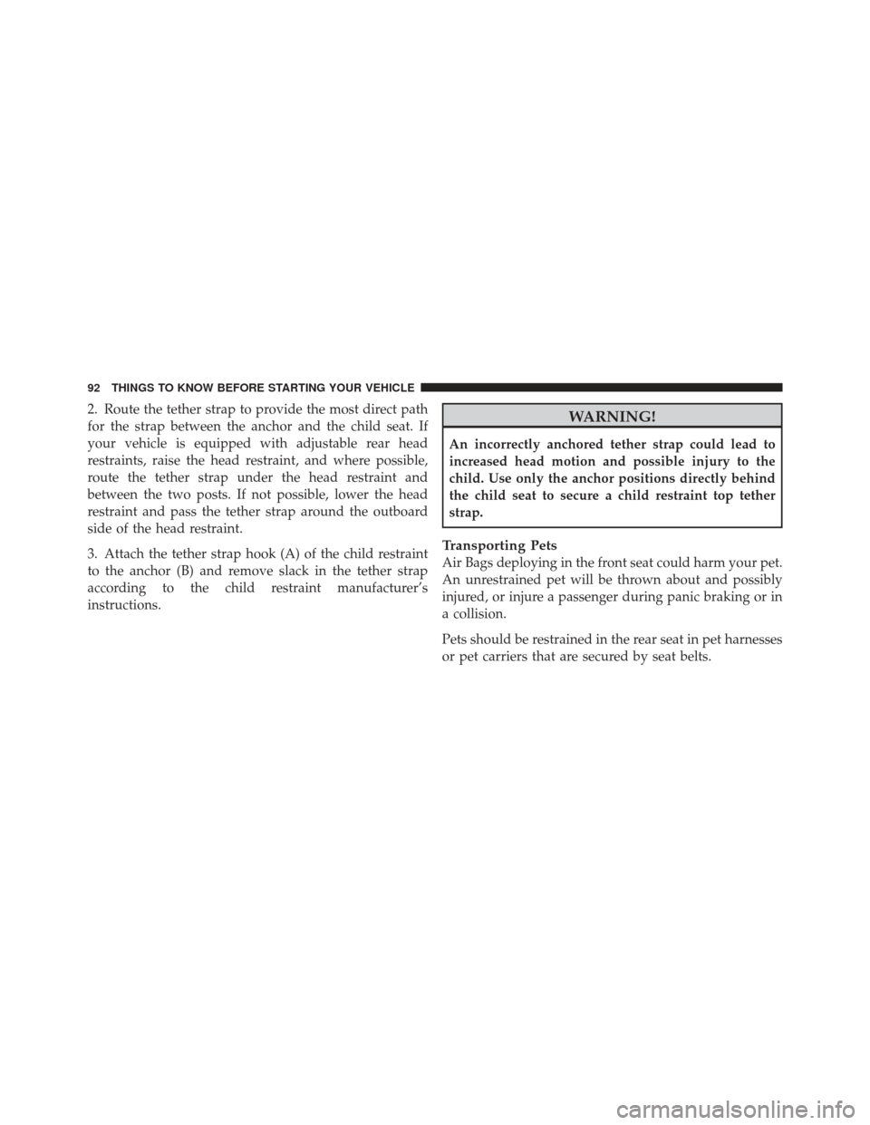 DODGE DART 2013 PF / 1.G Service Manual 2. Route the tether strap to provide the most direct path
for the strap between the anchor and the child seat. If
your vehicle is equipped with adjustable rear head
restraints, raise the head restrain