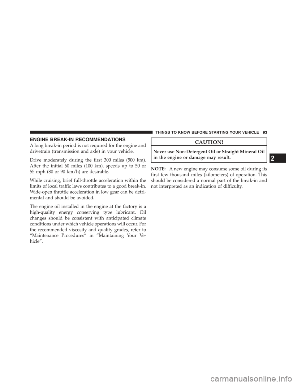 DODGE DART 2013 PF / 1.G Owners Manual ENGINE BREAK-IN RECOMMENDATIONS
A long break-in period is not required for the engine and
drivetrain (transmission and axle) in your vehicle.
Drive moderately during the first 300 miles (500 km).
Afte