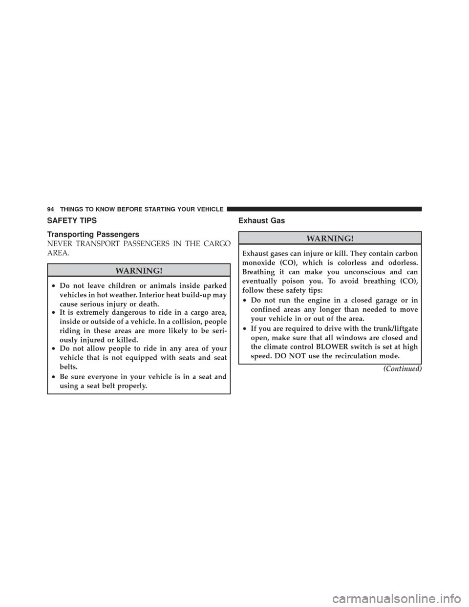DODGE DART 2013 PF / 1.G User Guide SAFETY TIPS
Transporting Passengers
NEVER TRANSPORT PASSENGERS IN THE CARGO
AREA.
WARNING!
•Do not leave children or animals inside parked
vehicles in hot weather. Interior heat build-up may
cause s