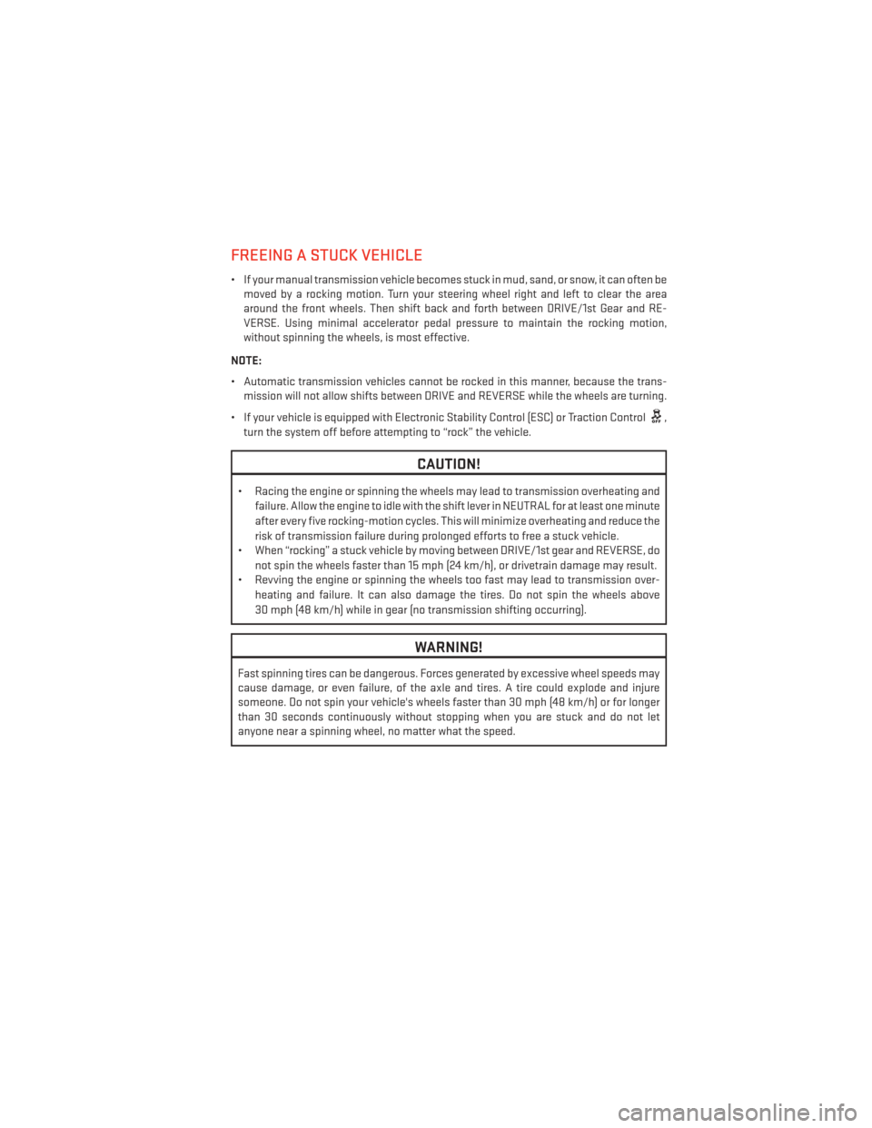 DODGE DART 2013 PF / 1.G Owners Manual FREEING A STUCK VEHICLE
• If your manual transmission vehicle becomes stuck in mud, sand, or snow, it can often bemoved by a rocking motion. Turn your steering wheel right and left to clear the area