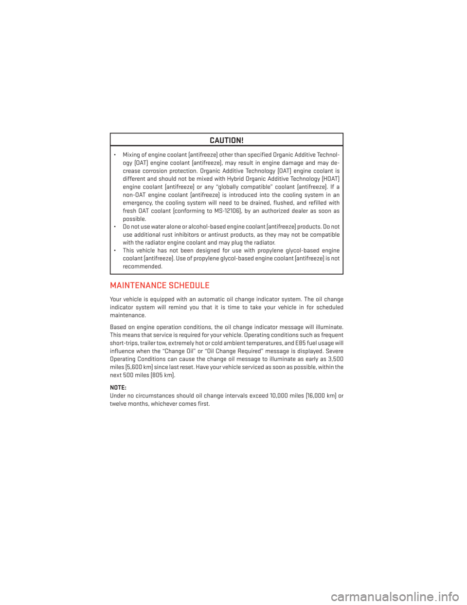 DODGE DART 2013 PF / 1.G User Guide CAUTION!
• Mixing of engine coolant (antifreeze) other than specified Organic Additive Technol-ogy (OAT) engine coolant (antifreeze), may result in engine damage and may de-
crease corrosion protect