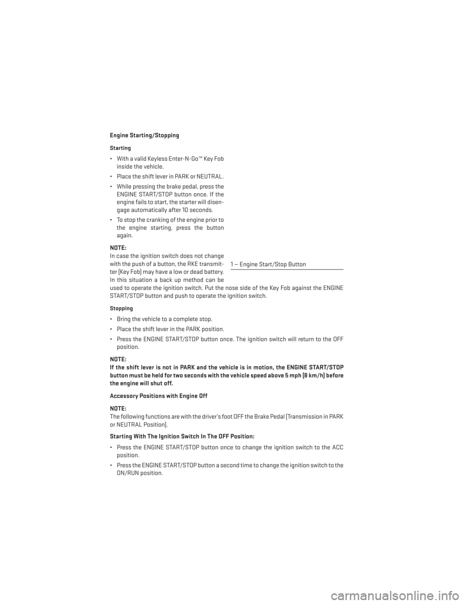 DODGE DART 2013 PF / 1.G User Guide Engine Starting/Stopping
Starting
• With a valid Keyless Enter-N-Go™ Key Fobinside the vehicle.
• Place the shift lever in PARK or NEUTRAL.
• While pressing the brake pedal, press the ENGINE S