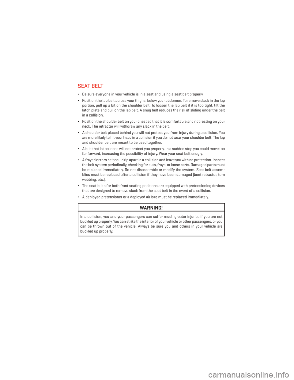 DODGE DART 2013 PF / 1.G User Guide SEAT BELT
• Be sure everyone in your vehicle is in a seat and using a seat belt properly.
• Position the lap belt across your thighs, below your abdomen. To remove slack in the lapportion, pull up