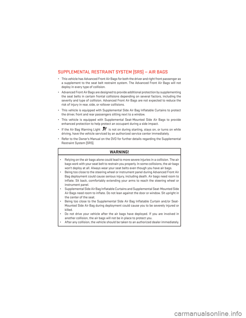 DODGE DART 2013 PF / 1.G Owners Manual SUPPLEMENTAL RESTRAINT SYSTEM (SRS) — AIR BAGS
• This vehicle has Advanced Front Air Bags for both the driver and right front passenger asa supplement to the seat belt restraint system. The Advanc