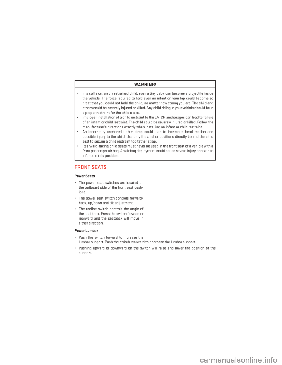 DODGE DART 2013 PF / 1.G User Guide WARNING!
• In a collision, an unrestrained child, even a tiny baby, can become a projectile insidethe vehicle. The force required to hold even an infant on your lap could become so
great that you co DODGE DART 2013 PF / 1.G User Guide WARNING!
• In a collision, an unrestrained child, even a tiny baby, can become a projectile insidethe vehicle. The force required to hold even an infant on your lap could become so
great that you co
