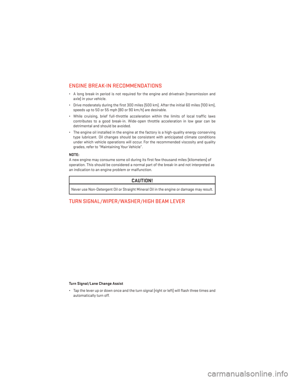 DODGE DART 2013 PF / 1.G User Guide ENGINE BREAK-IN RECOMMENDATIONS
• A long break-in period is not required for the engine and drivetrain (transmission andaxle) in your vehicle.
• Drive moderately during the first 300 miles (500 km DODGE DART 2013 PF / 1.G User Guide ENGINE BREAK-IN RECOMMENDATIONS
• A long break-in period is not required for the engine and drivetrain (transmission andaxle) in your vehicle.
• Drive moderately during the first 300 miles (500 km