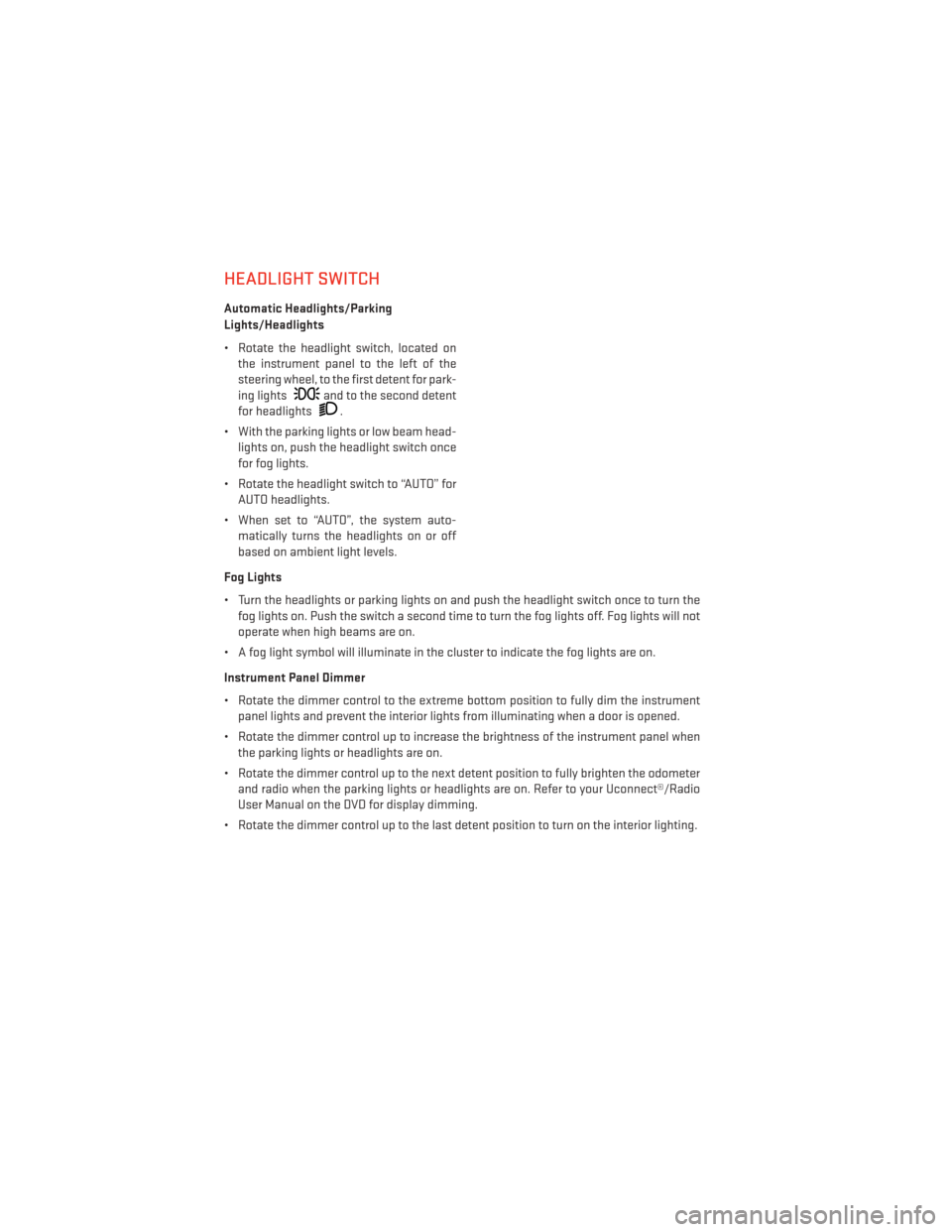 DODGE DART 2013 PF / 1.G User Guide HEADLIGHT SWITCH
Automatic Headlights/Parking
Lights/Headlights
• Rotate the headlight switch, located onthe instrument panel to the left of the
steering wheel, to the first detent for park-
ing lig