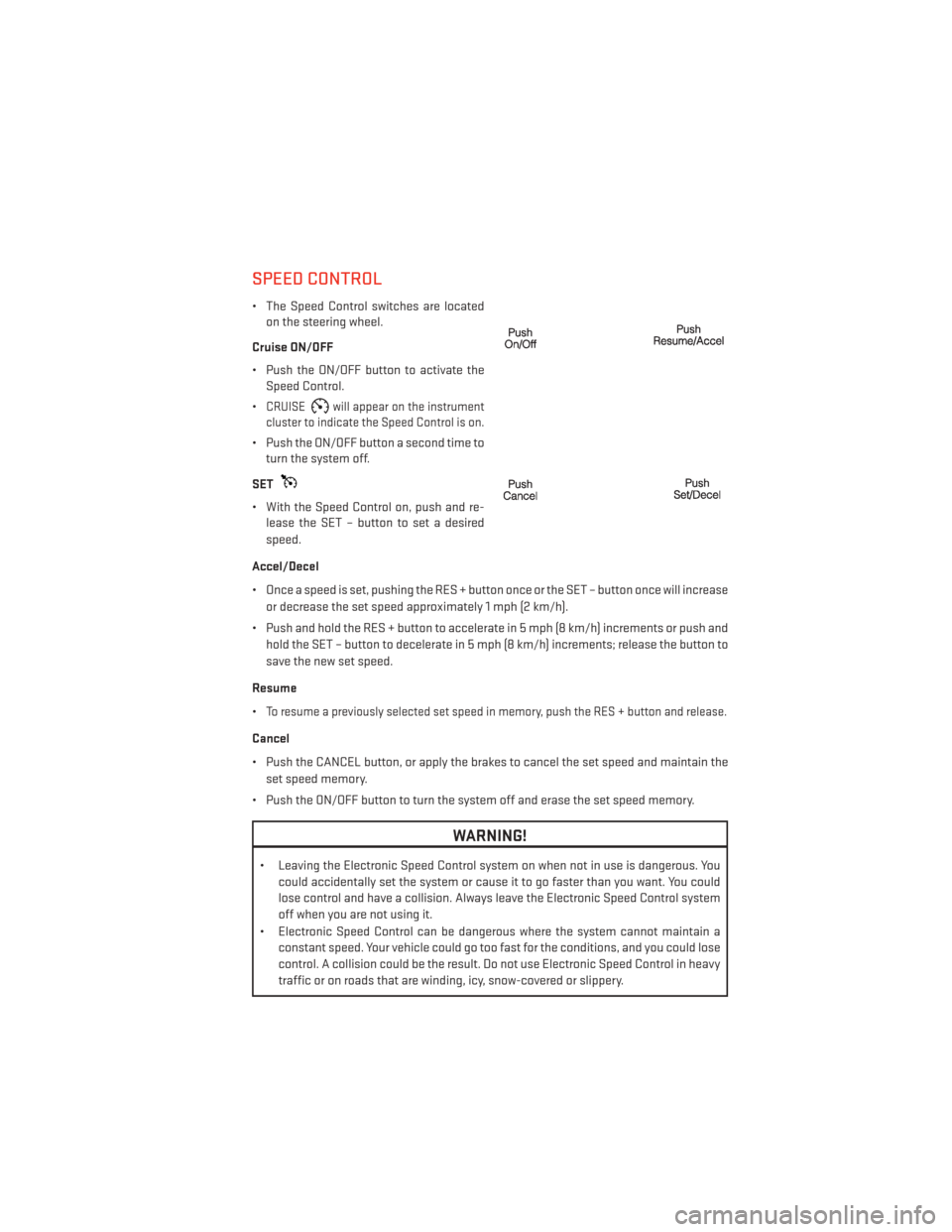 DODGE DART 2013 PF / 1.G Owners Manual SPEED CONTROL
• The Speed Control switches are locatedon the steering wheel.
Cruise ON/OFF
• Push the ON/OFF button to activate the Speed Control.
•
CRUISEwill appear on the instrument
cluster t