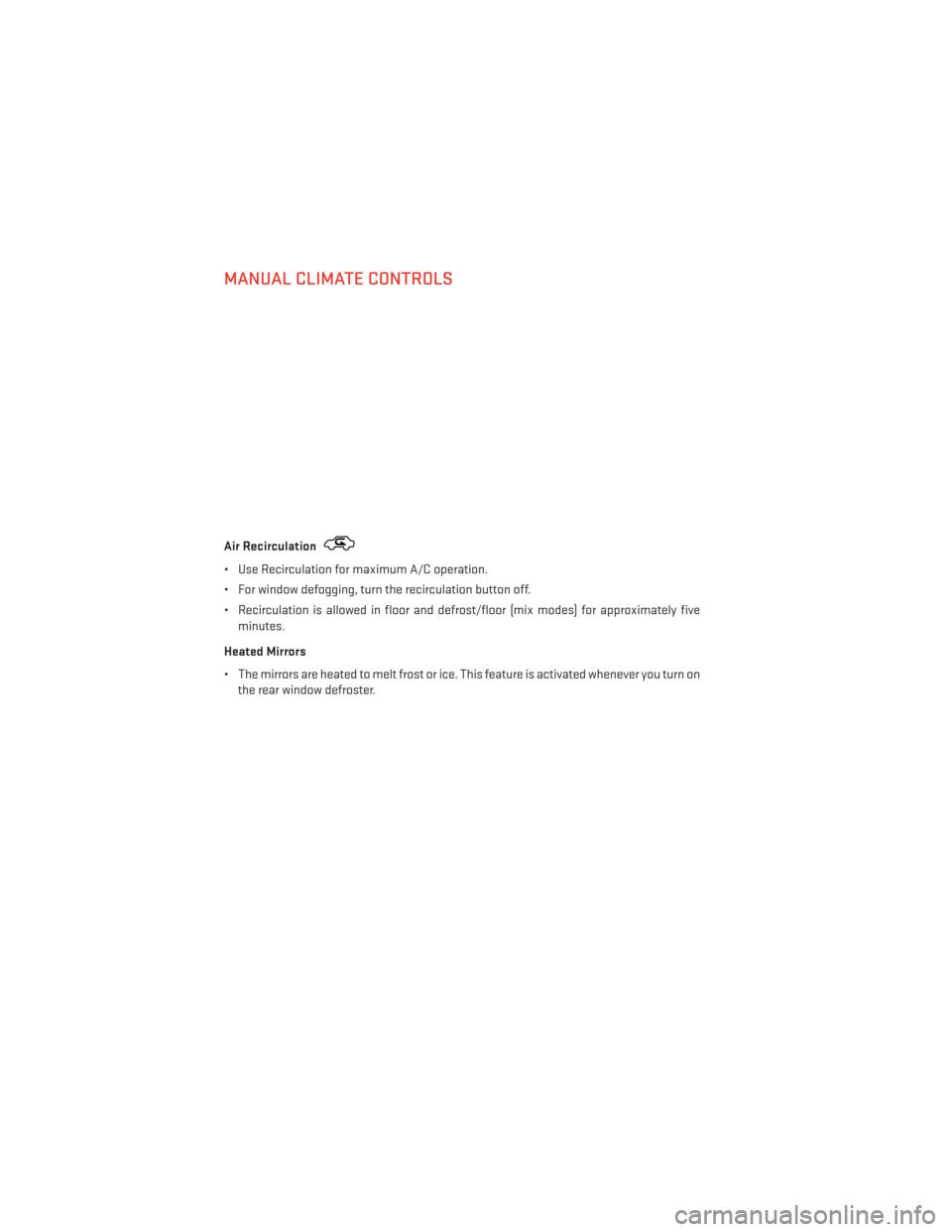 DODGE DART 2013 PF / 1.G Owners Manual MANUAL CLIMATE CONTROLS
Air Recirculation
• Use Recirculation for maximum A/C operation.
• For window defogging, turn the recirculation button off.
• Recirculation is allowed in floor and defros