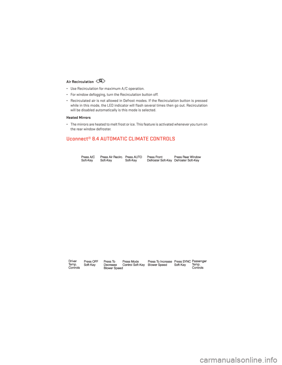 DODGE DART 2013 PF / 1.G Owners Guide Air Recirculation
• Use Recirculation for maximum A/C operation.
• For window defogging, turn the Recirculation button off.
• Recirculated air is not allowed in Defrost modes. If the Recirculati