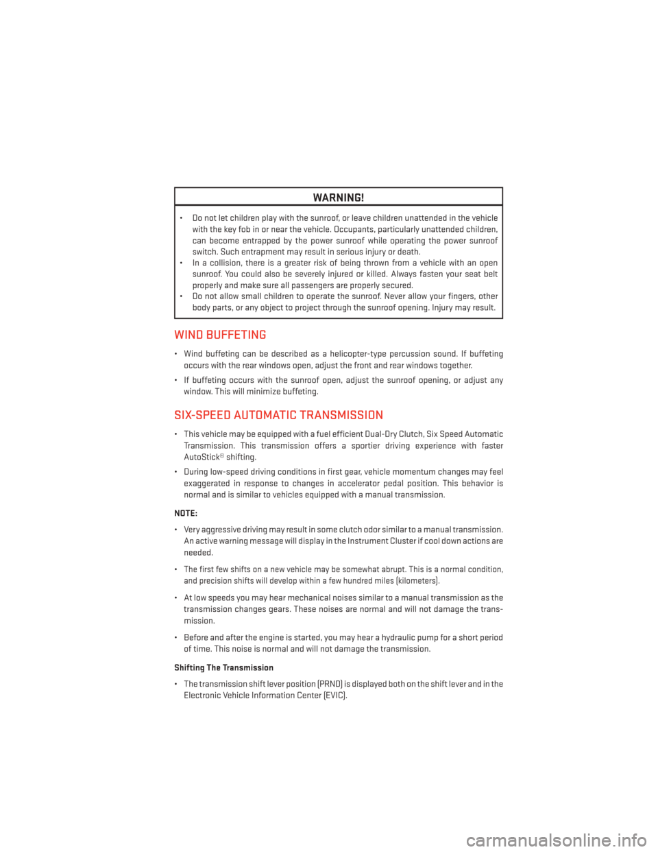 DODGE DART 2013 PF / 1.G Owners Manual WARNING!
• Do not let children play with the sunroof, or leave children unattended in the vehiclewith the key fob in or near the vehicle. Occupants, particularly unattended children,
can become entr