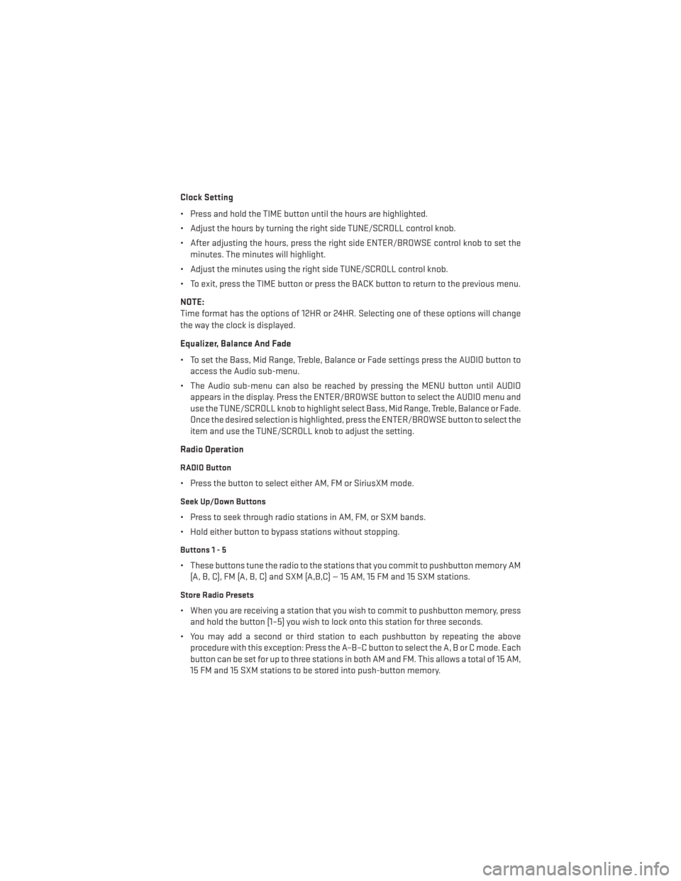 DODGE DART 2013 PF / 1.G Service Manual Clock Setting
• Press and hold the TIME button until the hours are highlighted.
• Adjust the hours by turning the right side TUNE/SCROLL control knob.
• After adjusting the hours, press the righ