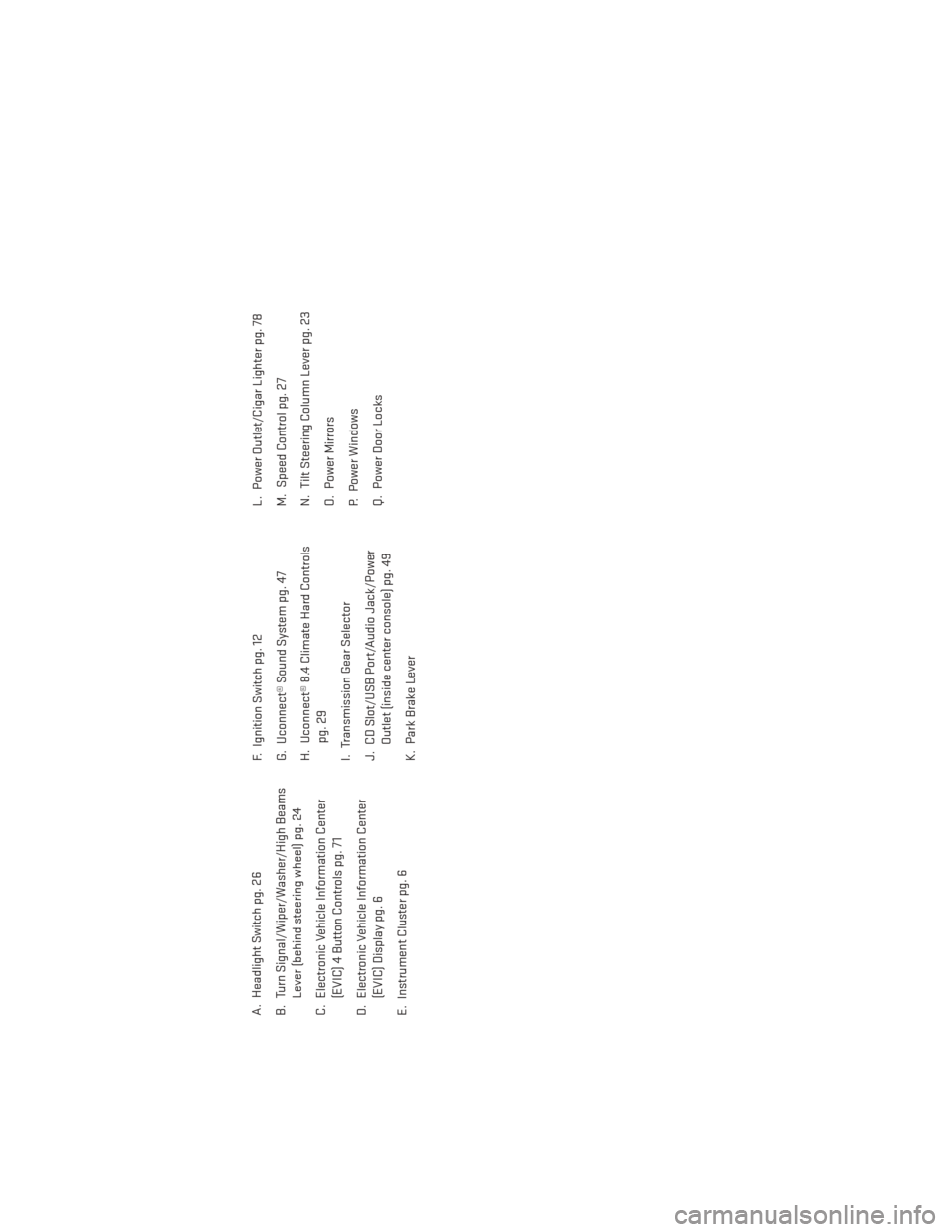 DODGE DART 2013 PF / 1.G User Guide A. Headlight Switch pg. 26
B. Turn Signal/Wiper/Washer/High BeamsLever (behind steering wheel) pg. 24
C. Electronic Vehicle Information Center (EVIC) 4 Button Controls pg. 71
D. Electronic Vehicle Inf