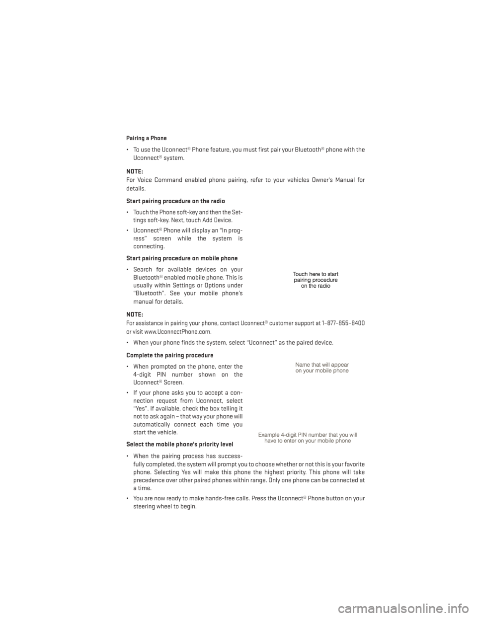 DODGE DART 2013 PF / 1.G User Guide Pairing a Phone
• To use the Uconnect® Phone feature, you must first pair your Bluetooth® phone with theUconnect® system.
NOTE:
For Voice Command enabled phone pairing, refer to your vehicles Own