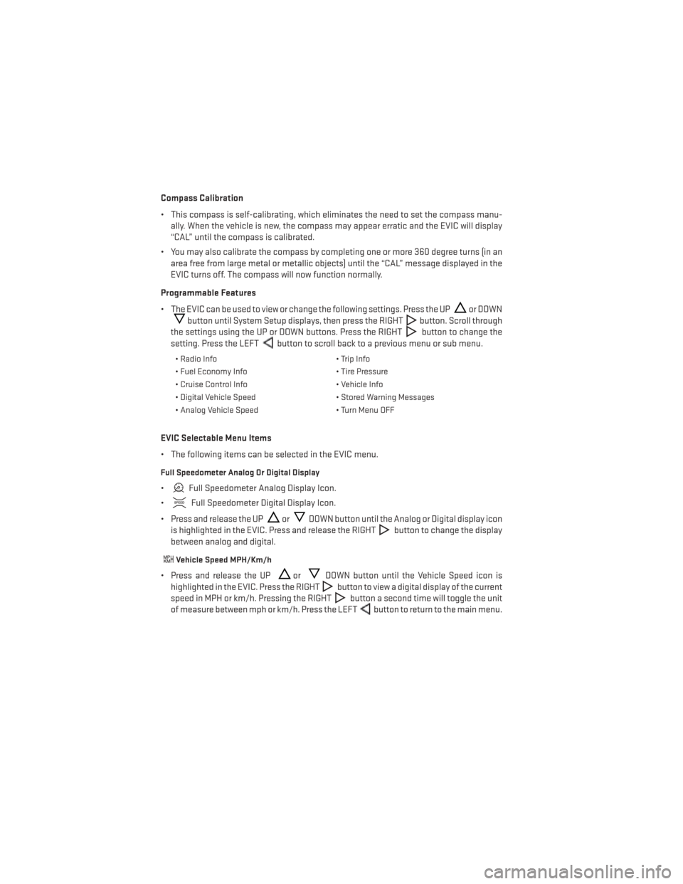 DODGE DART 2013 PF / 1.G User Guide Compass Calibration
• This compass is self-calibrating, which eliminates the need to set the compass manu-ally. When the vehicle is new, the compass may appear erratic and the EVIC will display
“C