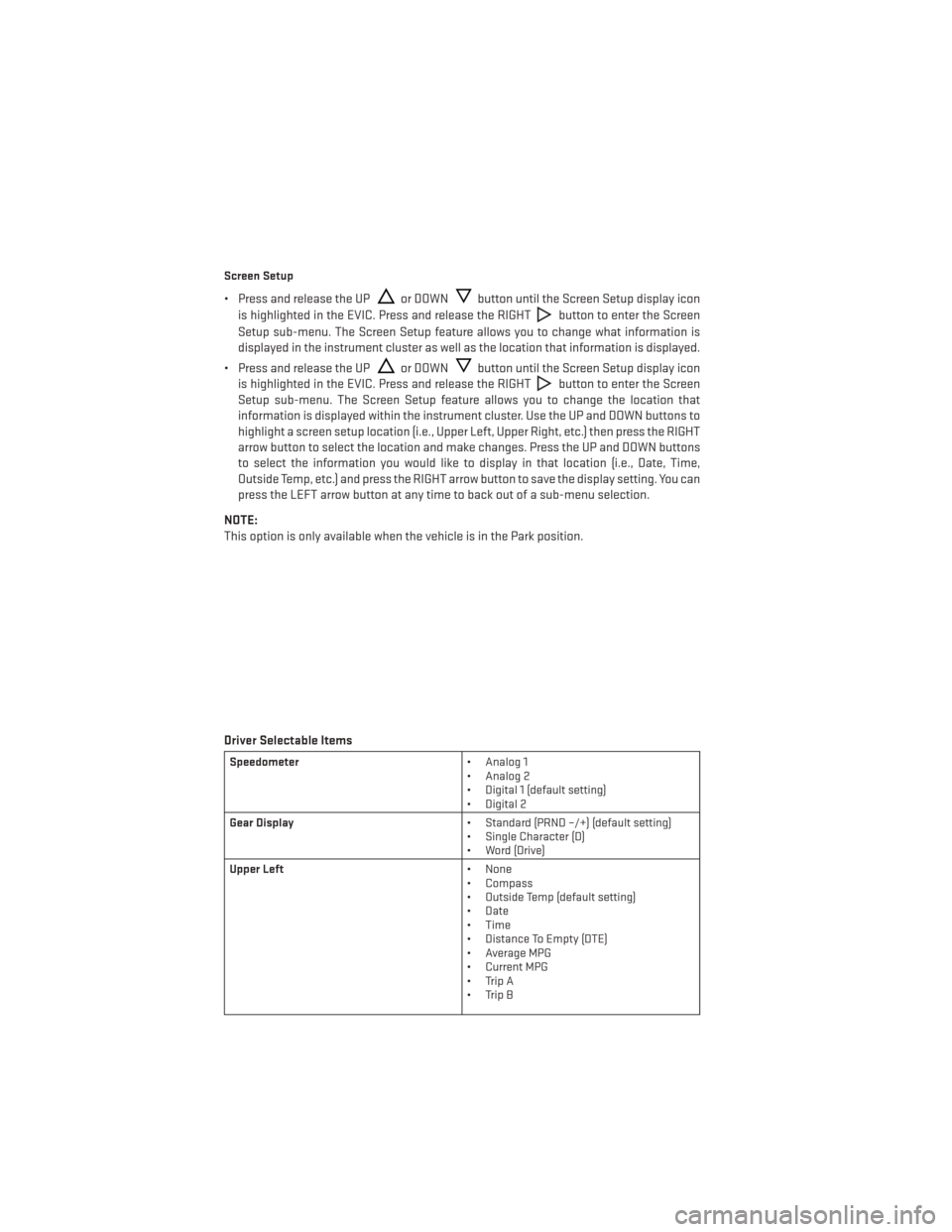DODGE DART 2013 PF / 1.G User Guide Screen Setup
• Press and release the UPor DOWNbutton until the Screen Setup display icon
is highlighted in the EVIC. Press and release the RIGHT
button to enter the Screen
Setup sub-menu. The Screen