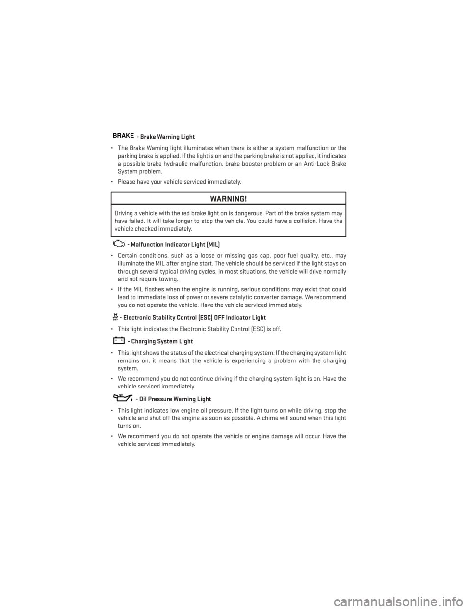 DODGE DART 2013 PF / 1.G Owners Manual BRAKE- Brake Warning Light
• The Brake Warning light illuminates when there is either a system malfunction or the parking brake is applied. If the light is on and the parking brake is not applied, i